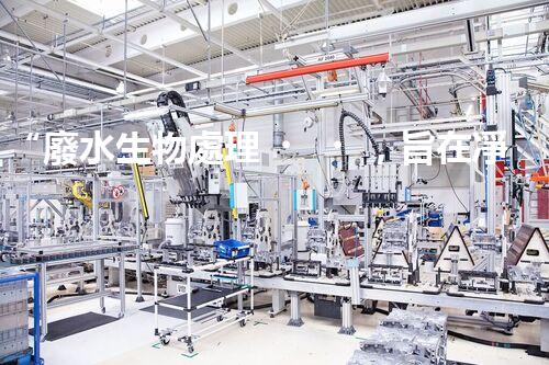 “廢水生物處理，旨在凈化水源，守護碧水藍天”